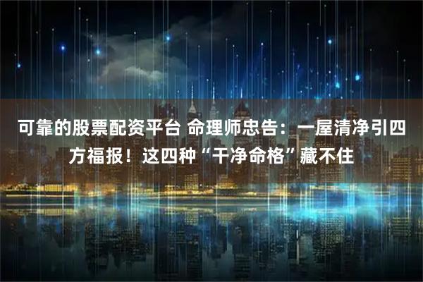 可靠的股票配资平台 命理师忠告：一屋清净引四方福报！这四种“干净命格”藏不住