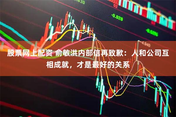 股票网上配资 俞敏洪内部信再致歉：人和公司互相成就，才是最好的关系