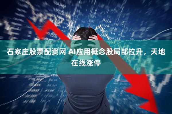 石家庄股票配资网 AI应用概念股局部拉升，天地在线涨停