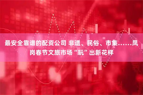 最安全靠谱的配资公司 非遗、民俗、市集……凤岗春节文旅市场“玩”出新花样